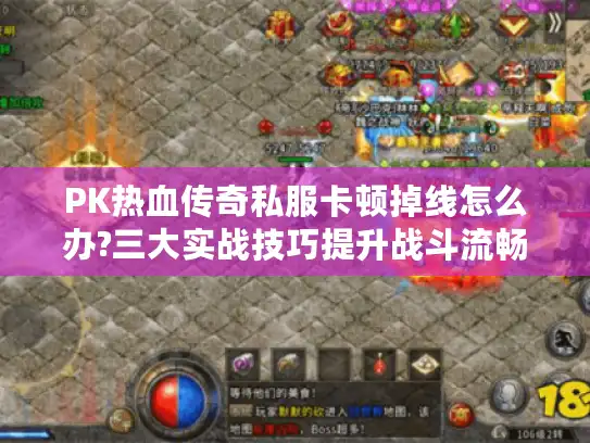 PK热血传奇私服卡顿掉线怎么办?三大实战技巧提升战斗流畅度