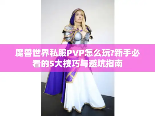 魔兽世界私服PVP怎么玩?新手必看的5大技巧与避坑指南