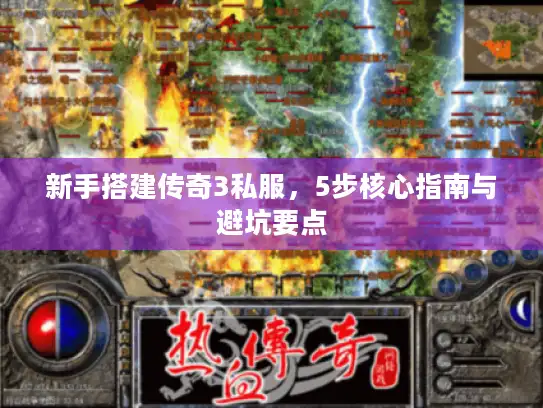 新手搭建传奇3私服,5步核心指南与避坑要点 新手搭建传奇3私服,5步核心指南与避坑要点
