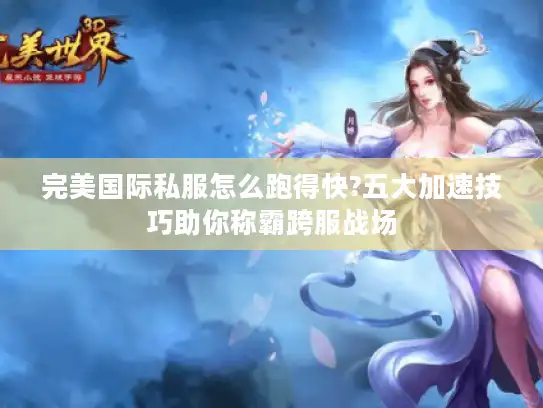完美国际私服怎么跑得快?五大加速技巧助你称霸跨服战场