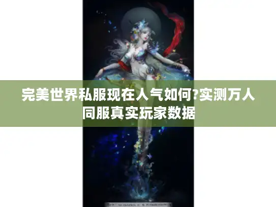 完美世界私服现在人气如何?实测万人同服真实玩家数据