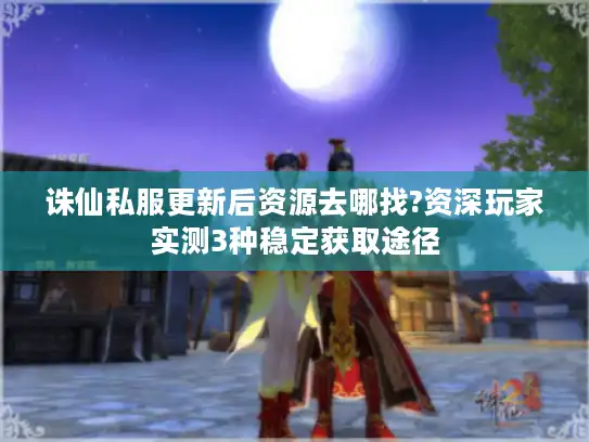 诛仙私服更新后资源去哪找?资深玩家实测3种稳定获取途径 诛仙私服更新后资源去哪找?资深玩家实测3种稳定获取途径