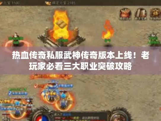 热血传奇私服武神传奇版本上线！老玩家必看三大职业突破攻略