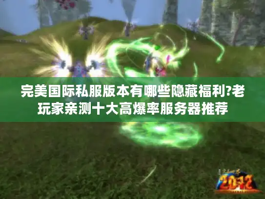 完美国际私服版本有哪些隐藏福利?老玩家亲测十大高爆率服务器推荐