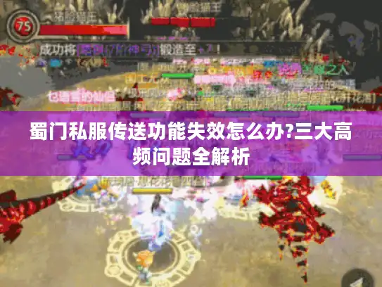 蜀门私服传送功能失效怎么办?三大高频问题全解析