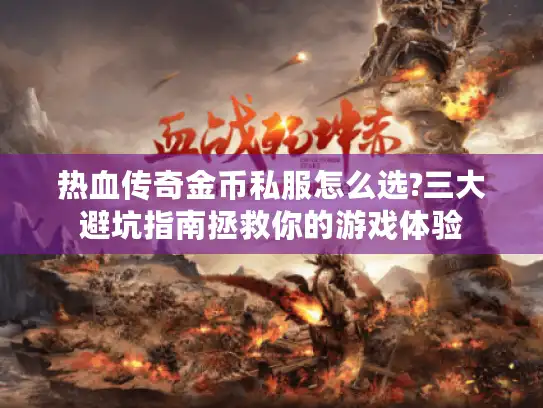 热血传奇金币私服怎么选?三大避坑指南拯救你的游戏体验