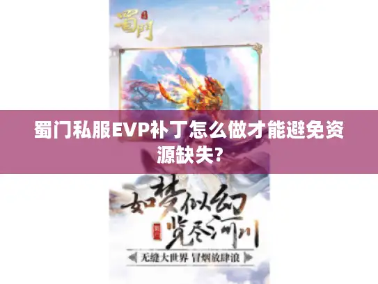 蜀门私服EVP补丁怎么做才能避免资源缺失?