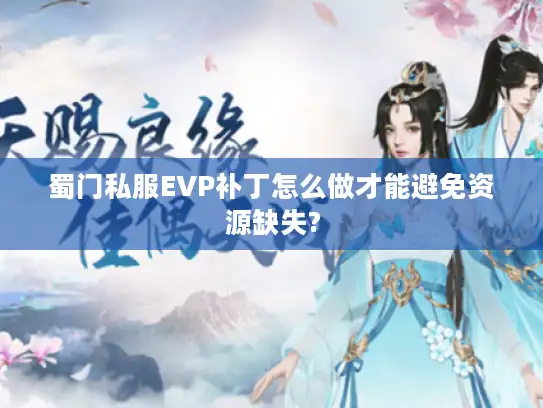 蜀门私服EVP补丁怎么做才能避免资源缺失?