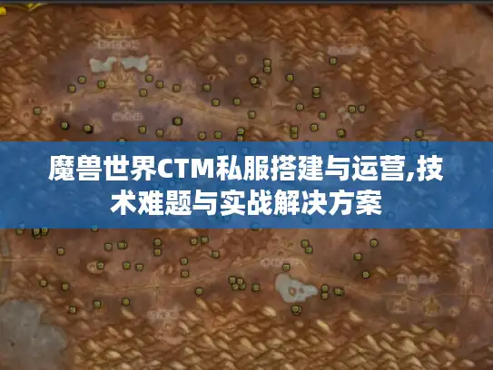 魔兽世界CTM私服搭建与运营,技术难题与实战解决方案 魔兽世界CTM私服搭建与运营,技术难题与实战解决方案