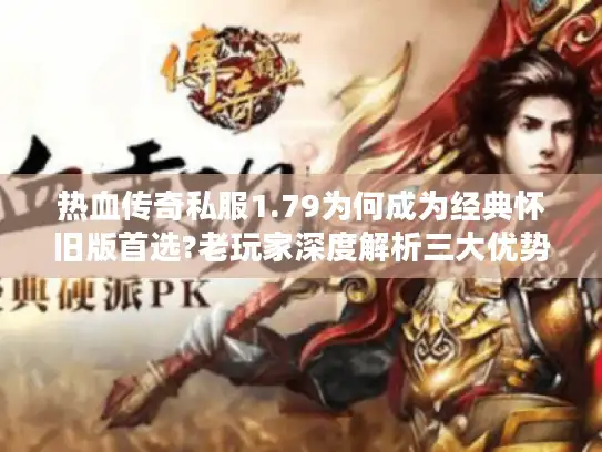 热血传奇私服1.79为何成为经典怀旧版首选?老玩家深度解析三大优势 热血传奇私服1.79为何成为经典怀旧版首选?老玩家深度解析三大优势