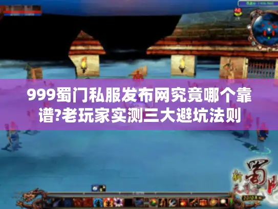 999蜀门私服发布网究竟哪个靠谱?老玩家实测三大避坑法则