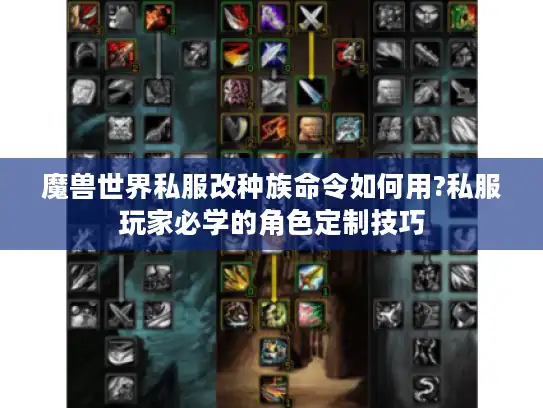 魔兽世界私服改种族命令如何用?私服玩家必学的角色定制技巧