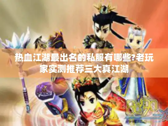 热血江湖最出名的私服有哪些?老玩家实测推荐三大真江湖
