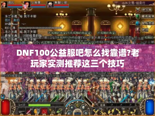 DNF100公益服吧怎么找靠谱?老玩家实测推荐这三个技巧