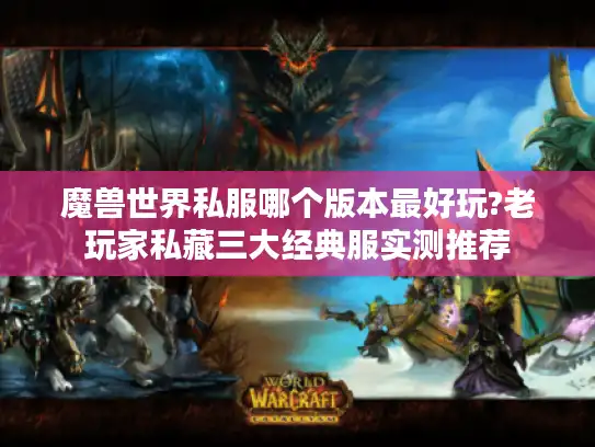 魔兽世界私服哪个版本最好玩?老玩家私藏三大经典服实测推荐