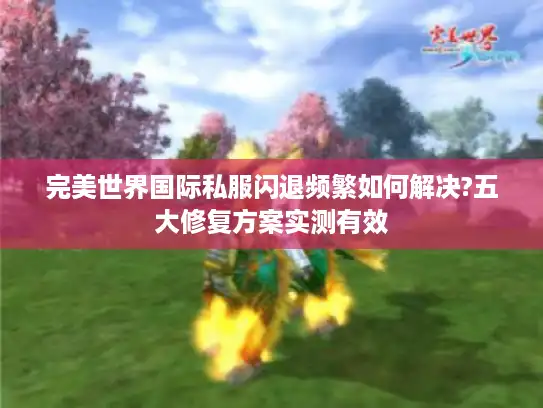 完美世界国际私服闪退频繁如何解决?五大修复方案实测有效