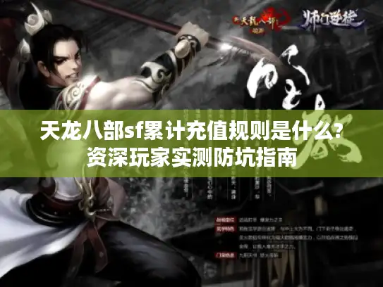 天龙八部sf累计充值规则是什么?资深玩家实测防坑指南