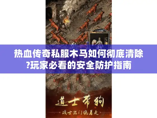 热血传奇私服木马如何彻底清除?玩家必看的安全防护指南 热血传奇私服木马如何彻底清除?玩家必看的安全防护指南
