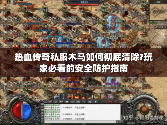 热血传奇私服木马如何彻底清除?玩家必看的安全防护指南 热血传奇私服木马如何彻底清除?玩家必看的安全防护指南