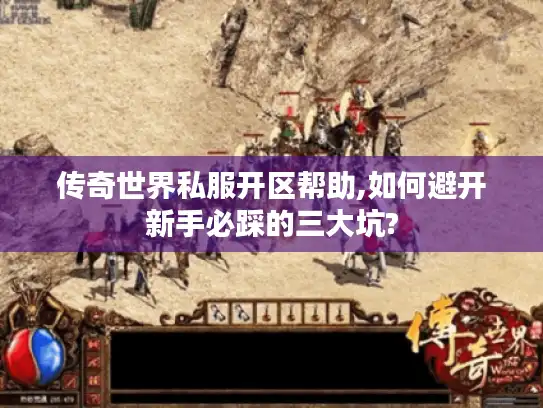 传奇世界私服开区帮助,如何避开新手必踩的三大坑? 传奇世界私服开区帮助,如何避开新手必踩的三大坑?