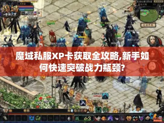 魔域私服XP卡获取全攻略,新手如何快速突破战力瓶颈?