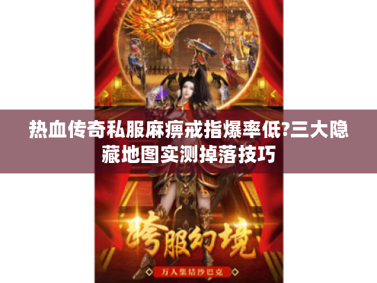 热血传奇私服麻痹戒指爆率低?三大隐藏地图实测掉落技巧