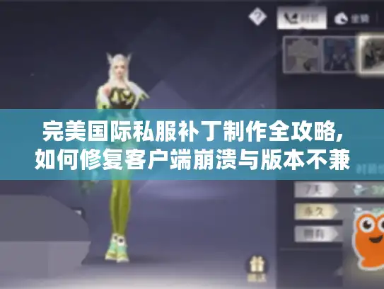 完美国际私服补丁制作全攻略,如何修复客户端崩溃与版本不兼容? 完美国际私服补丁制作全攻略,如何修复客户端崩溃与版本不兼容?