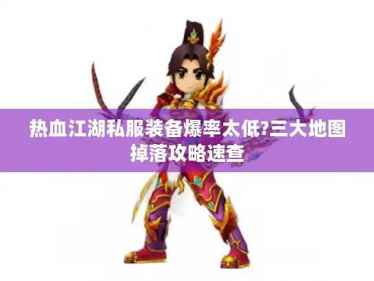热血江湖私服装备爆率太低?三大地图掉落攻略速查