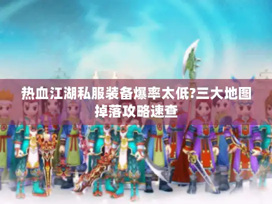 热血江湖私服装备爆率太低?三大地图掉落攻略速查