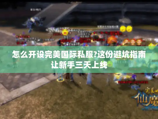 怎么开设完美国际私服?这份避坑指南让新手三天上线 怎么开设完美国际私服?这份避坑指南让新手三天上线