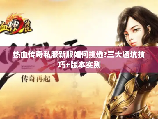 热血传奇私服新服如何挑选?三大避坑技巧+版本实测