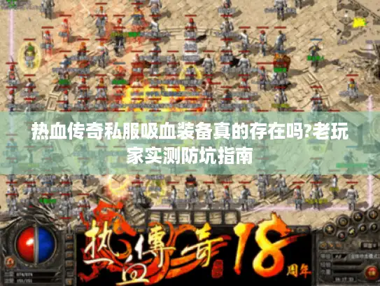 热血传奇私服吸血装备真的存在吗?老玩家实测防坑指南