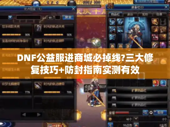 DNF公益服进商城必掉线?三大修复技巧+防封指南实测有效