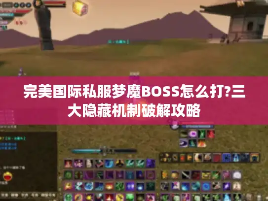 完美国际私服梦魔BOSS怎么打?三大隐藏机制破解攻略