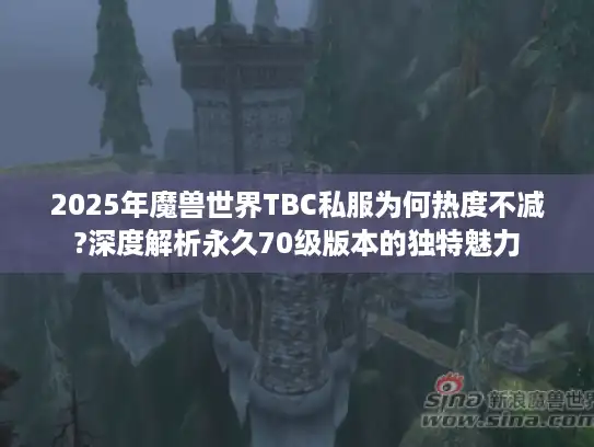 2025年魔兽世界TBC私服为何热度不减?深度解析永久70级版本的独特魅力 2025年魔兽世界TBC私服为何热度不减?深度解析永久70级版本的独特魅力