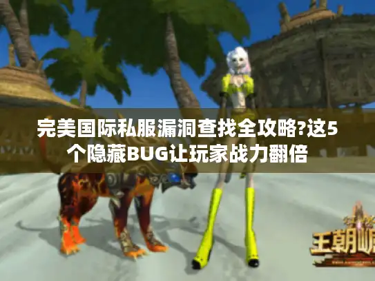 完美国际私服漏洞查找全攻略?这5个隐藏BUG让玩家战力翻倍