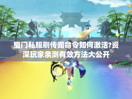蜀门私服刷传闻命令如何激活?资深玩家亲测有效方法大公开 蜀门私服刷传闻命令如何激活?资深玩家亲测有效方法大公开