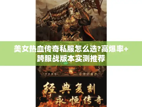 美女热血传奇私服怎么选?高爆率+跨服战版本实测推荐