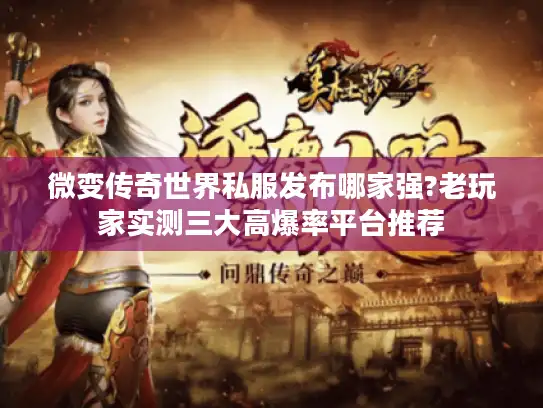 微变传奇世界私服发布哪家强?老玩家实测三大高爆率平台推荐 微变传奇世界私服发布哪家强?老玩家实测三大高爆率平台推荐