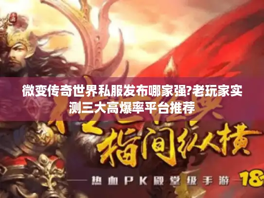 微变传奇世界私服发布哪家强?老玩家实测三大高爆率平台推荐 微变传奇世界私服发布哪家强?老玩家实测三大高爆率平台推荐