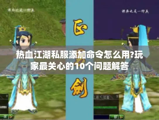 热血江湖私服添加命令怎么用?玩家最关心的10个问题解答