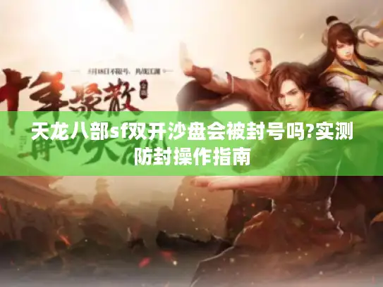 天龙八部sf双开沙盘会被封号吗?实测防封操作指南