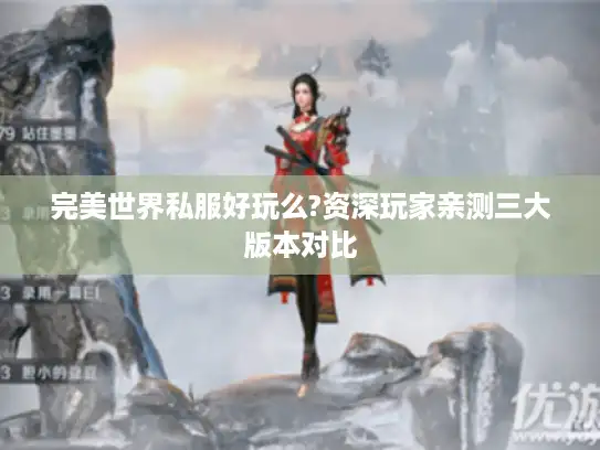 完美世界私服好玩么?资深玩家亲测三大版本对比