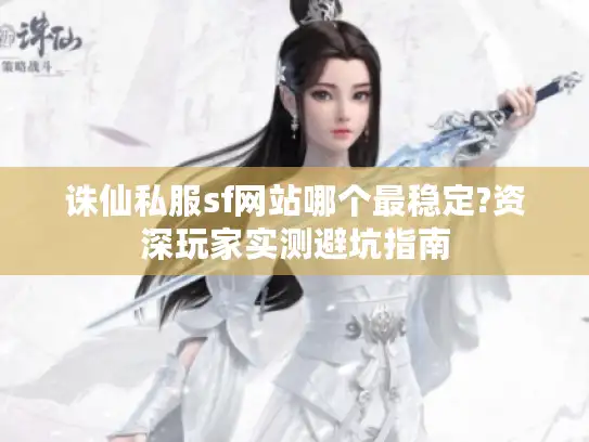诛仙私服sf网站哪个最稳定?资深玩家实测避坑指南 诛仙私服sf网站哪个最稳定?资深玩家实测避坑指南