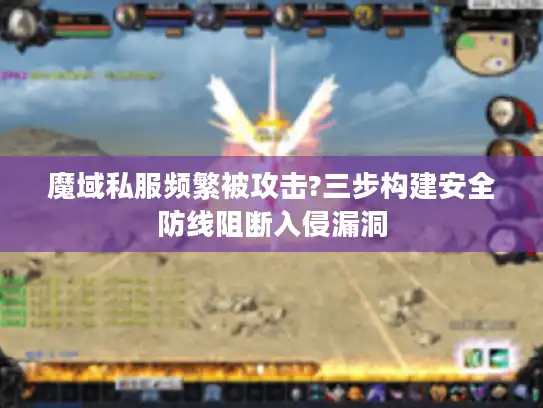 魔域私服频繁被攻击?三步构建安全防线阻断入侵漏洞