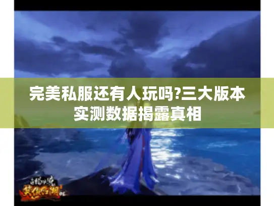 完美私服还有人玩吗?三大版本实测数据揭露真相