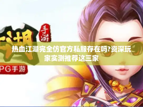 热血江湖完全仿官方私服存在吗?资深玩家实测推荐这三家