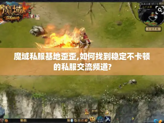 魔域私服基地歪歪,如何找到稳定不卡顿的私服交流频道?