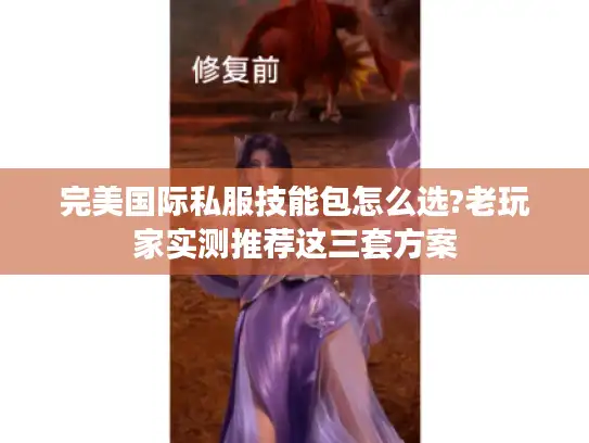 完美国际私服技能包怎么选?老玩家实测推荐这三套方案