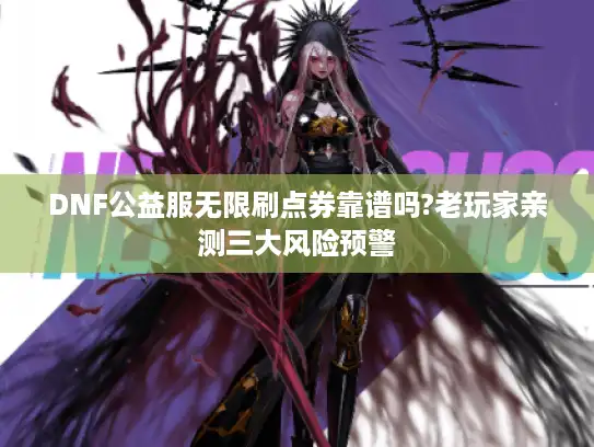 DNF公益服无限刷点券靠谱吗?老玩家亲测三大风险预警